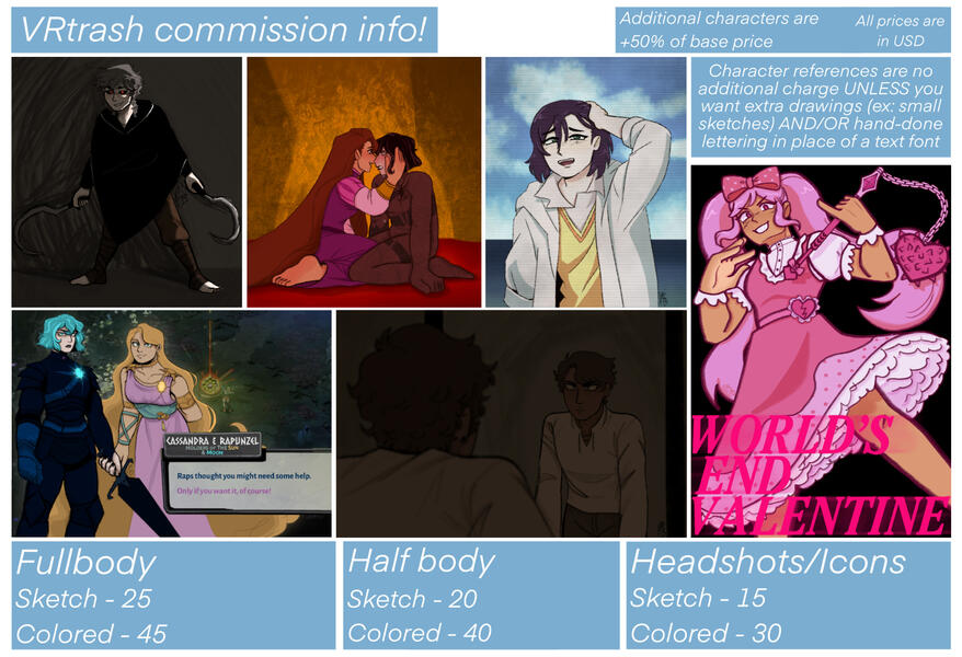 A sheet with my commission information, with art examples on it. Text reads: All prices are in USD. Additional characters are +50% of base price. A full body sketch is $25, a colored full body is $45. A half body sketch is $20, a colored sketch is $40. A h